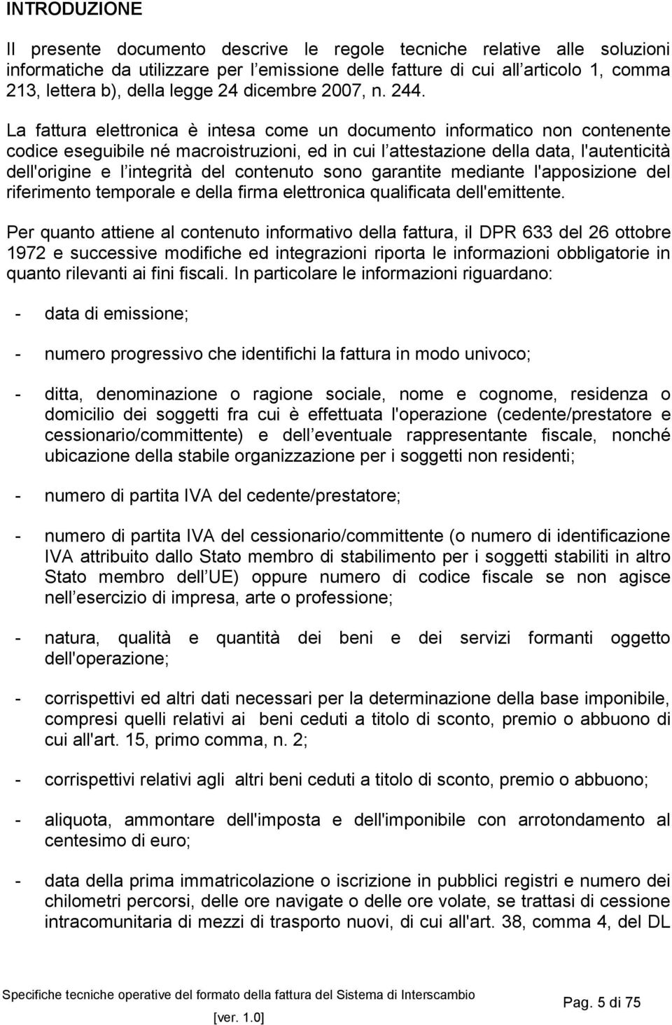 La fattura elettronica è intesa come un documento informatico non contenente codice eseguibile né macroistruzioni, ed in cui l attestazione della data, l'autenticità dell'origine e l integrità del