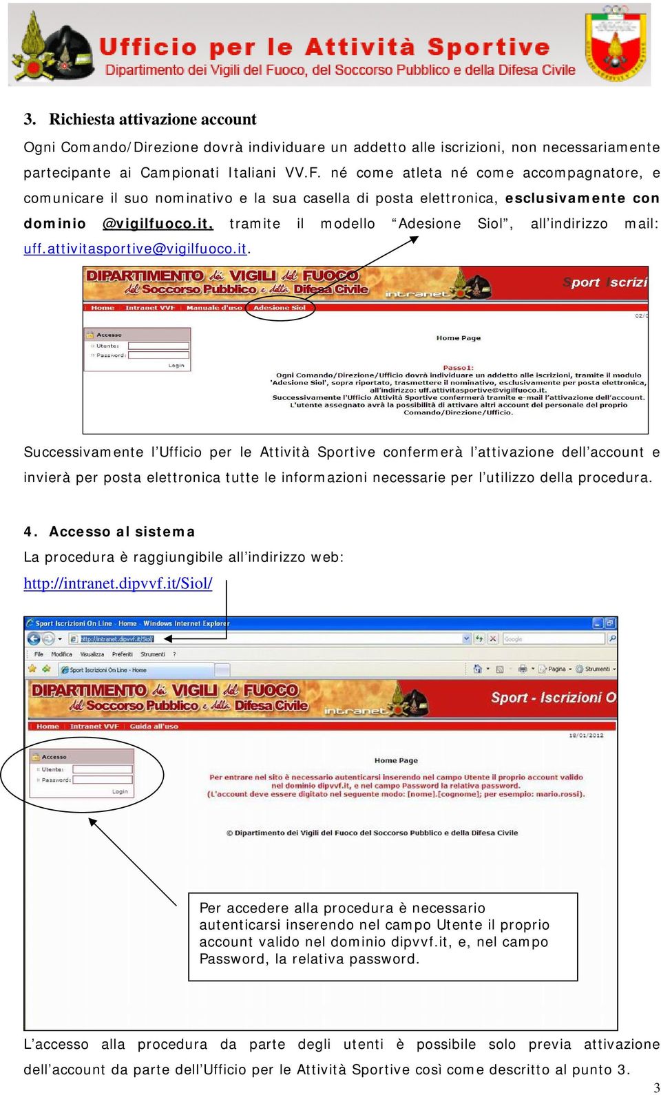 it, tramite il modello Adesione Siol, all indirizzo mail: uff.attivitasportive@vigilfuoco.it. Successivamente l Ufficio per le Attività Sportive confermerà l attivazione dell account e invierà per posta elettronica tutte le informazioni necessarie per l utilizzo della procedura.