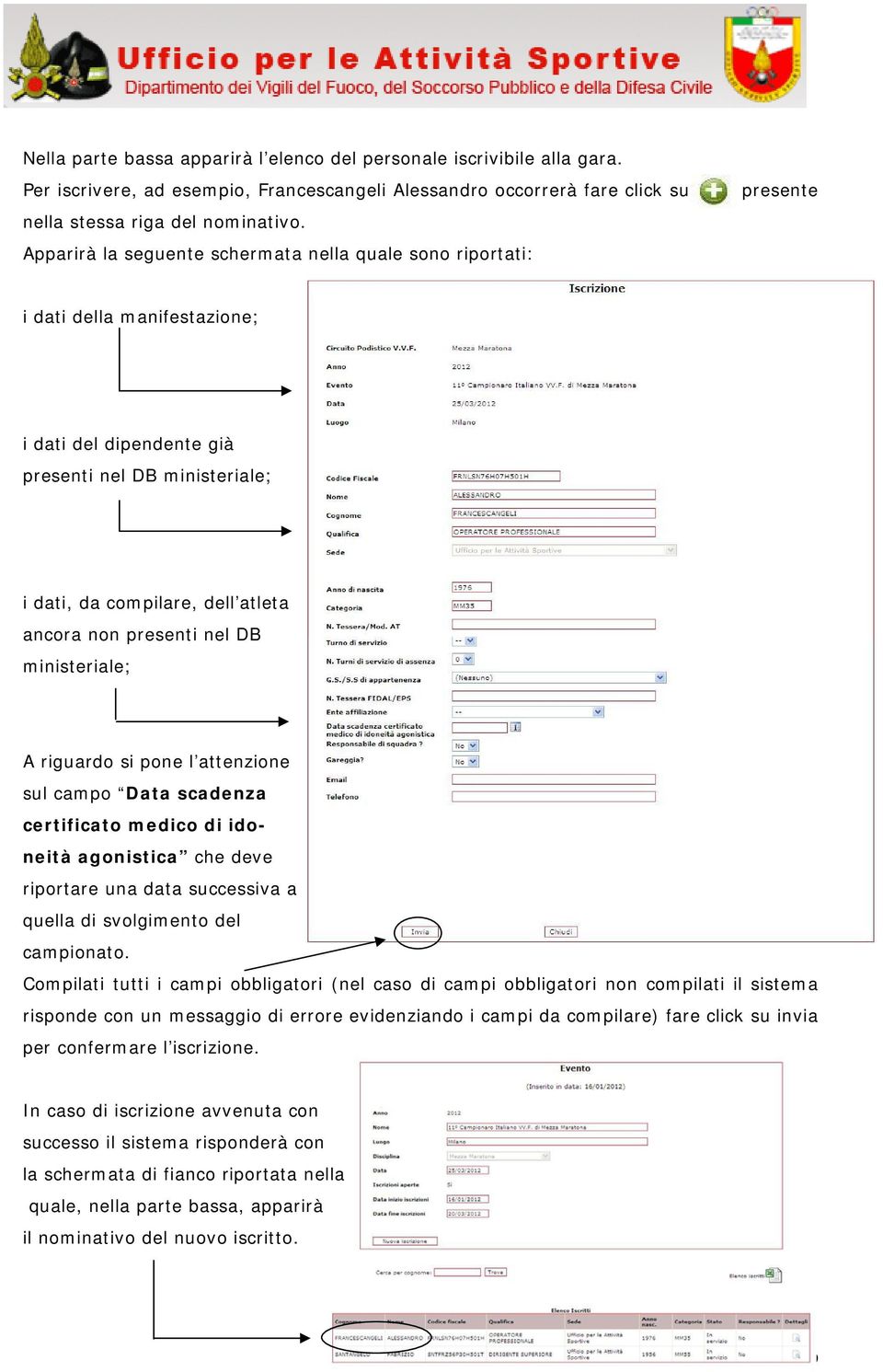 presenti nel DB ministeriale; A riguardo si pone l attenzione sul campo Data scadenza certificato medico di idoneità agonistica che deve riportare una data successiva a quella di svolgimento del