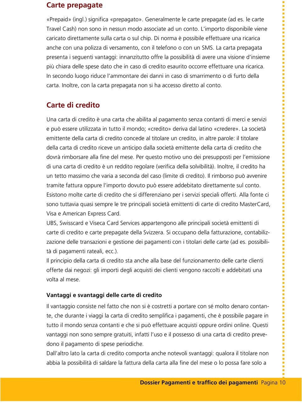 La carta prepagata presenta i seguenti vantaggi: innanzitutto offre la possibilità di avere una visione d insieme più chiara delle spese dato che in caso di credito esaurito occorre effettuare una