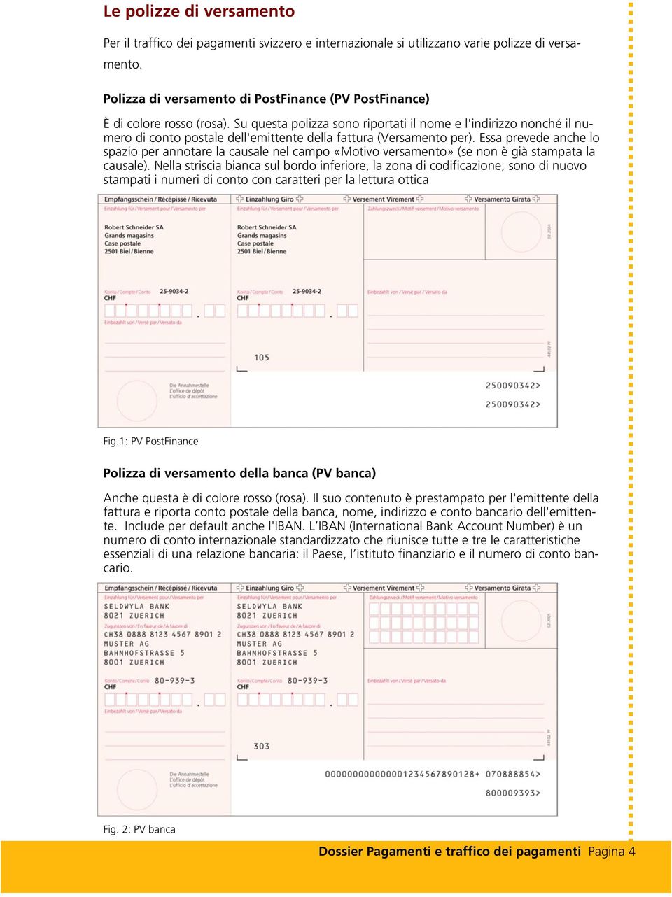 Su questa polizza sono riportati il nome e l'indirizzo nonché il numero di conto postale dell'emittente della fattura (Versamento per).