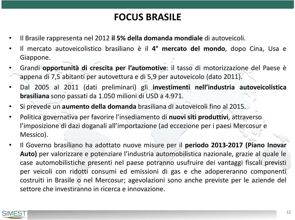 Dal 2005 al 2011 (dati preliminari) gli investimenti nell industria autoveicolistica brasiliana sono passati da 1.050 milioni di USD a 4.971.