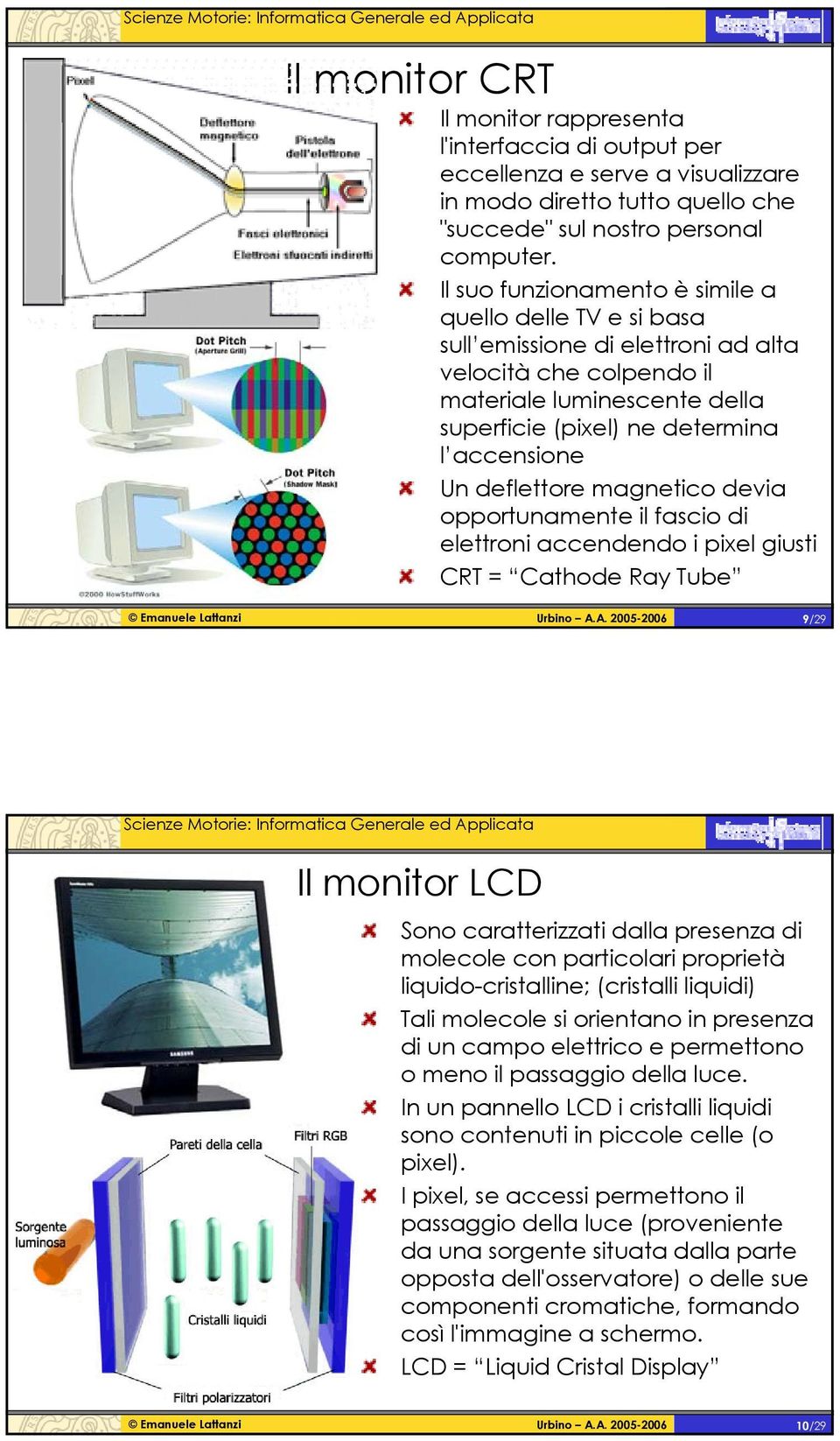 deflettore magnetico devia opportunamente il fascio di elettroni accendendo i pixel giusti CRT = Cathode Ray Tube 9/29 Il monitor LCD Sono caratterizzati dalla presenza di molecole con particolari