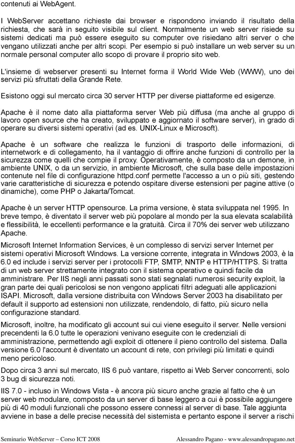 Per esempio si può installare un web server su un normale personal computer allo scopo di provare il proprio sito web.