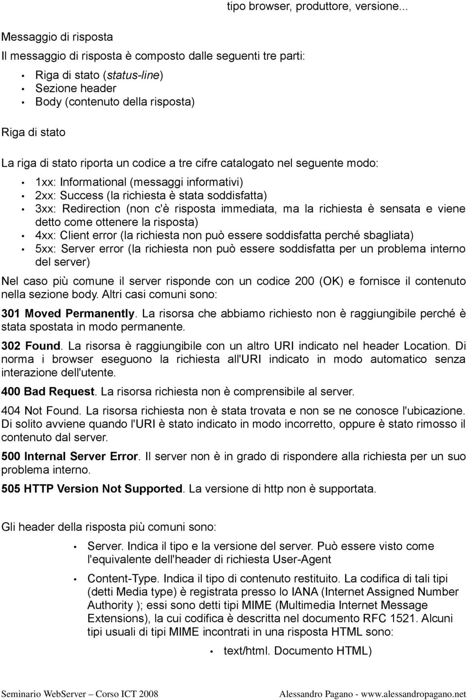 .. La riga di stato riporta un codice a tre cifre catalogato nel seguente modo: 1xx: Informational (messaggi informativi) 2xx: Success (la richiesta è stata soddisfatta) 3xx: Redirection (non c'è