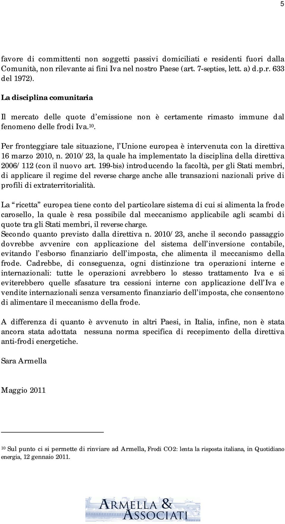 Per fronteggiare tale situazione, l Unione europea è intervenuta con la direttiva 16 marzo 2010, n. 2010/23, la quale ha implementato la disciplina della direttiva 2006/112 (con il nuovo art.