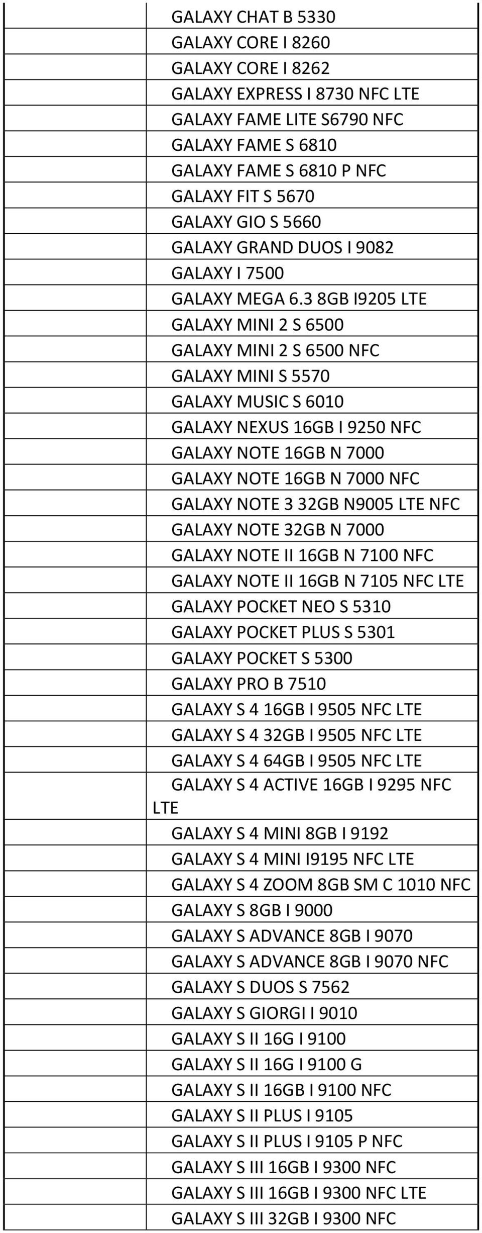 3 8GB I9205 LTE GALAXY MINI 2 S 6500 GALAXY MINI 2 S 6500 NFC GALAXY MINI S 5570 GALAXY MUSIC S 6010 GALAXY NEXUS 16GB I 9250 NFC GALAXY NOTE 16GB N 7000 GALAXY NOTE 16GB N 7000 NFC GALAXY NOTE 3