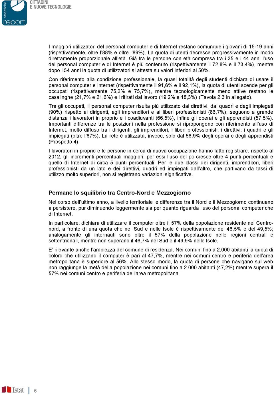 Già tra le persone con età compresa tra i 35 e i 44 anni l uso del personal computer e di Internet è più contenuto (rispettivamente il 72,8% e il 73,4%), mentre dopo i 54 anni la quota di