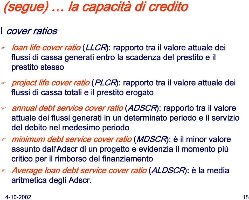 valore attuale dei flussi generati in un determinato periodo e il servizio del debito nel medesimo periodo minimum debt service cover ratio (MDSCR): è il minor valore assunto