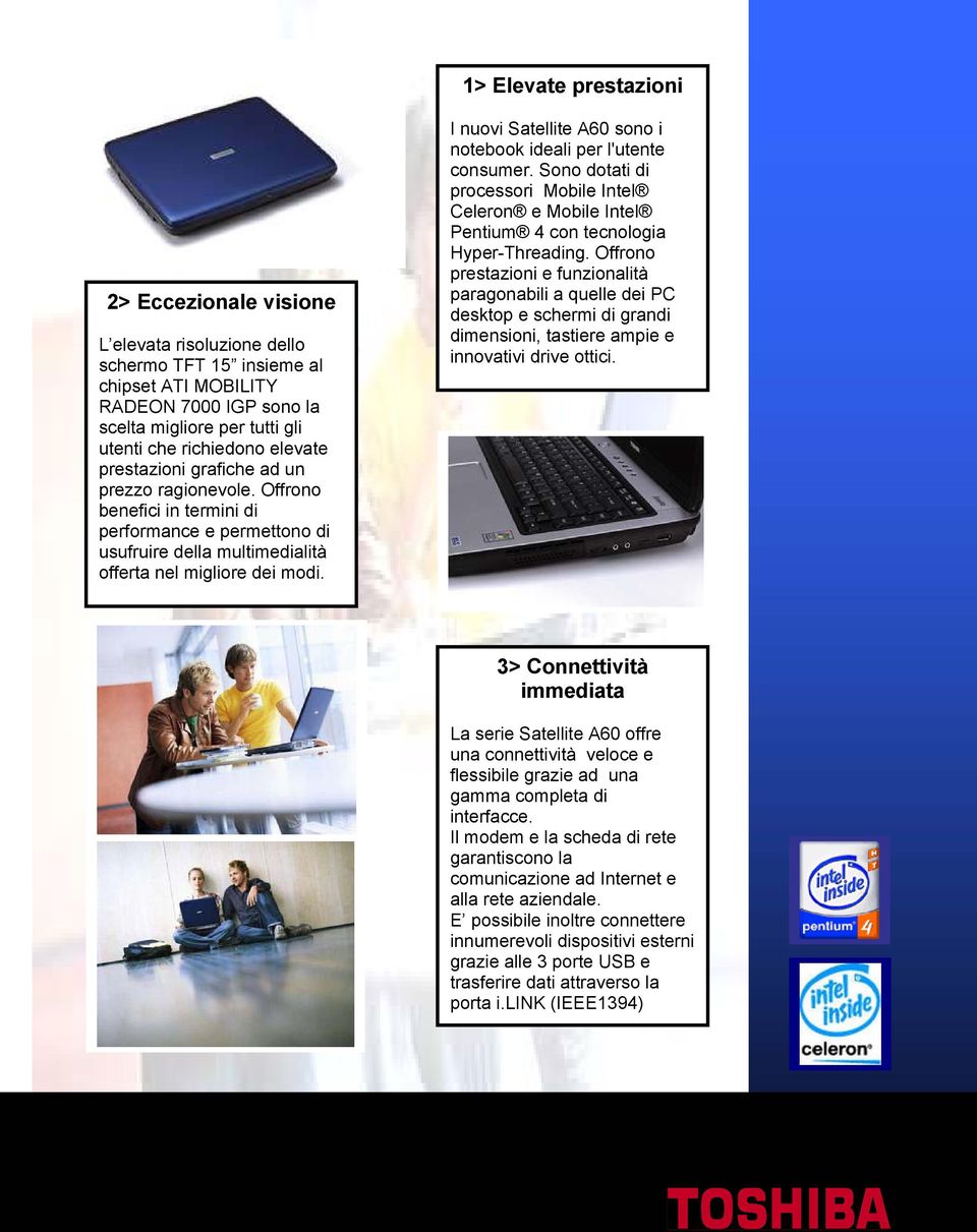 I nuovi Satellite A60 sono i notebook ideali per l'utente consumer. Sono dotati di processori Mobile Intel Celeron e Mobile Intel Pentium 4 con tecnologia Hyper-Threading.