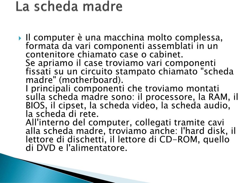 I principali componenti che troviamo montati sulla scheda madre sono: il processore, la RAM, il BIOS, il cipset, la scheda video, la scheda