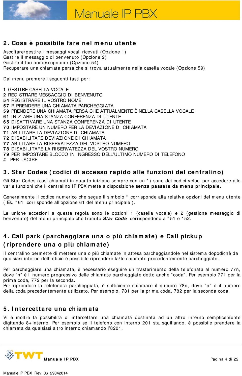 NOME 57 RIPRENDERE UNA CHIAMATA PARCHEGGIATA 59 PRENDERE UNA CHIAMATA PERSA CHE ATTUALMENTE È NELLA CASELLA VOCALE 61 INIZIARE UNA STANZA CONFERENZA DI UTENTE 65 DISATTIVARE UNA STANZA CONFERENZA DI