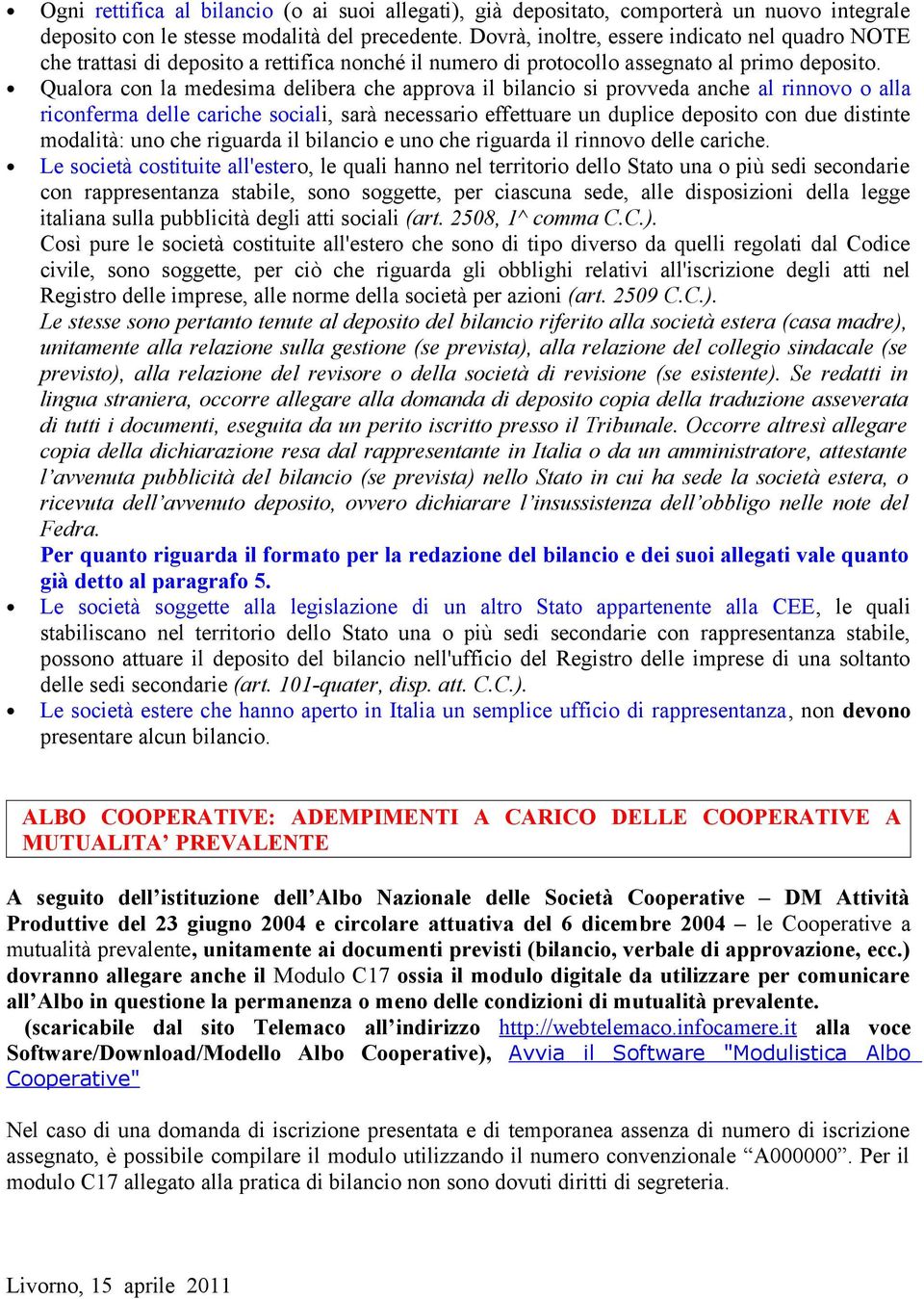 Qualora con la medesima delibera che approva il bilancio si provveda anche al rinnovo o alla riconferma delle cariche sociali, sarà necessario effettuare un duplice deposito con due distinte