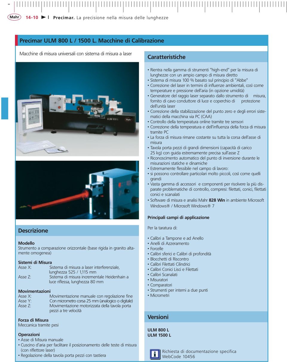 Sistema di misura 100 % basato sul principio di "Abbe" Correzione del laser in termini di influenze ambientali, così come temperature e pressione dell'aria (in opzione umidità) Generatore del raggio