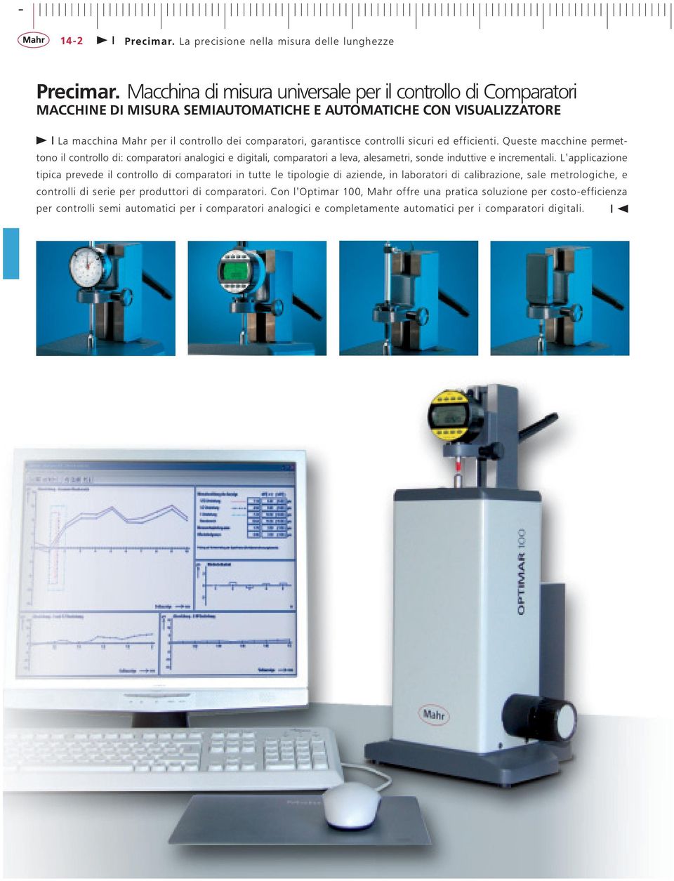 controlli sicuri ed efficienti. Queste macchine permettono il controllo di: comparatori analogici e digitali, comparatori a leva, alesametri, sonde induttive e incrementali.