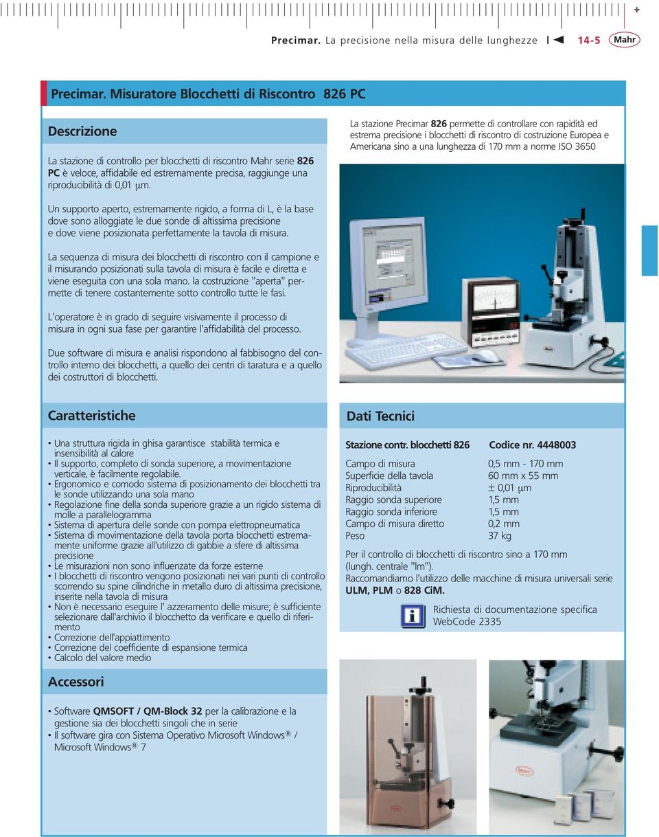 La stazione Precimar 826 permette di controllare con rapidità ed estrema precisione i blocchetti di riscontro di costruzione Europea e Americana sino a una lunghezza di 170 mm a norme ISO 3650 Un