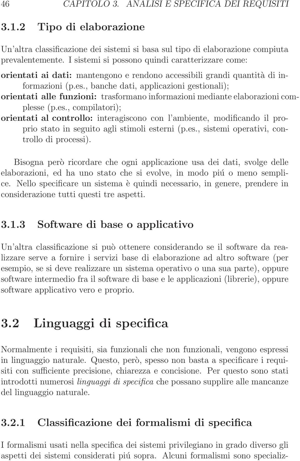 ibili grandi quantità di informazioni (p.es., banche dati, applicazioni gestionali); orientati alle funzioni: trasformano informazioni mediante elaborazioni complesse (p.es., compilatori); orientati al controllo: interagiscono con l ambiente, modificando il proprio stato in seguito agli stimoli esterni (p.