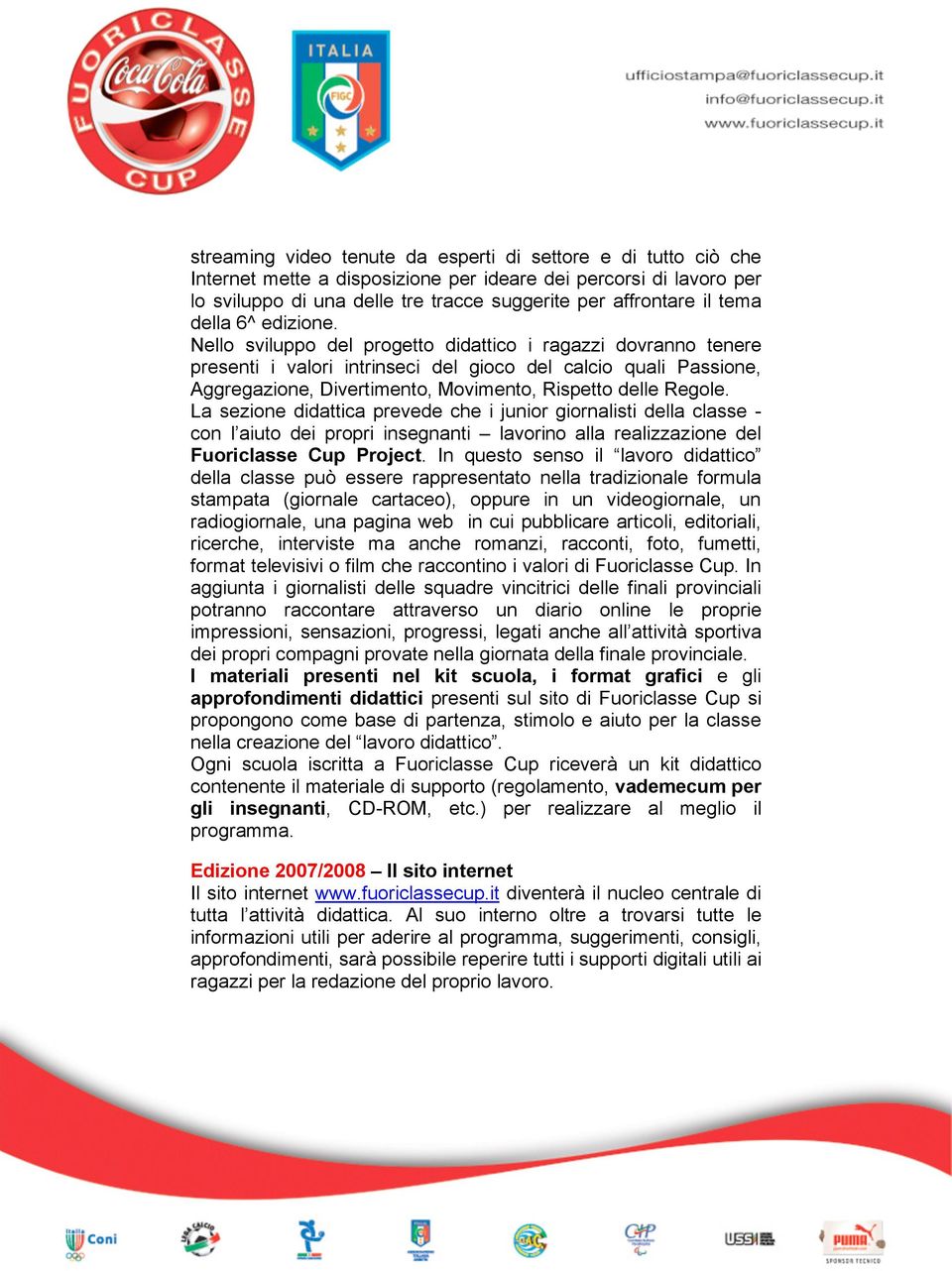 Nello sviluppo del progetto didattico i ragazzi dovranno tenere presenti i valori intrinseci del gioco del calcio quali Passione, Aggregazione, Divertimento, Movimento, Rispetto delle Regole.