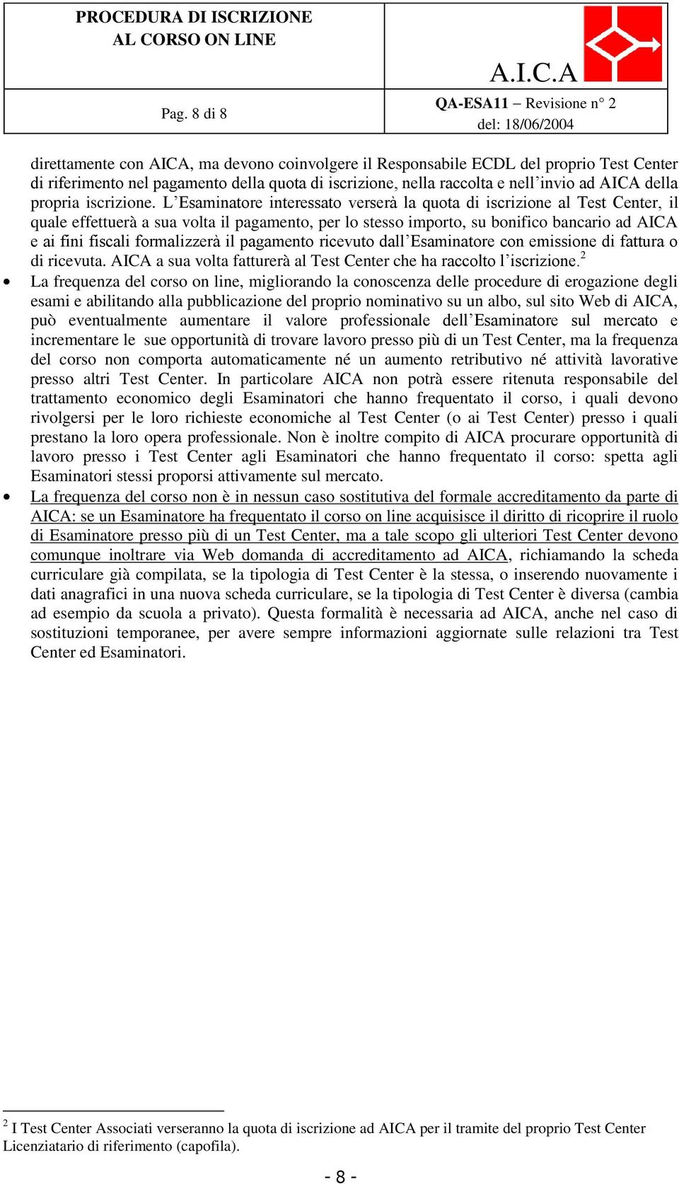 L Esaminatore interessato verserà la quota di iscrizione al Test Center, il quale effettuerà a sua volta il pagamento, per lo stesso importo, su bonifico bancario ad AICA e ai fini fiscali