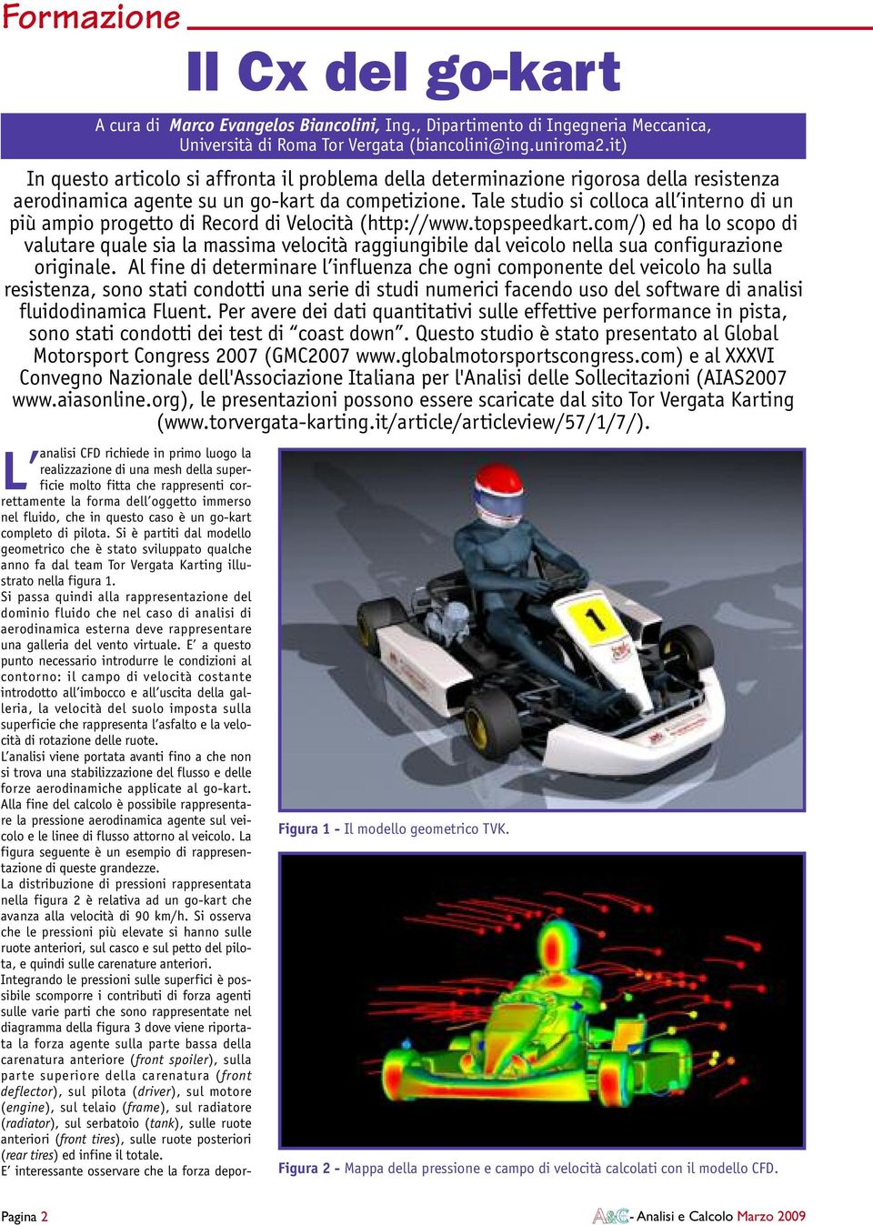 Si passa quindi alla rappresentazione del dominio fluido che nel caso di analisi di aerodinamica esterna deve rappresentare una galleria del vento virtuale.