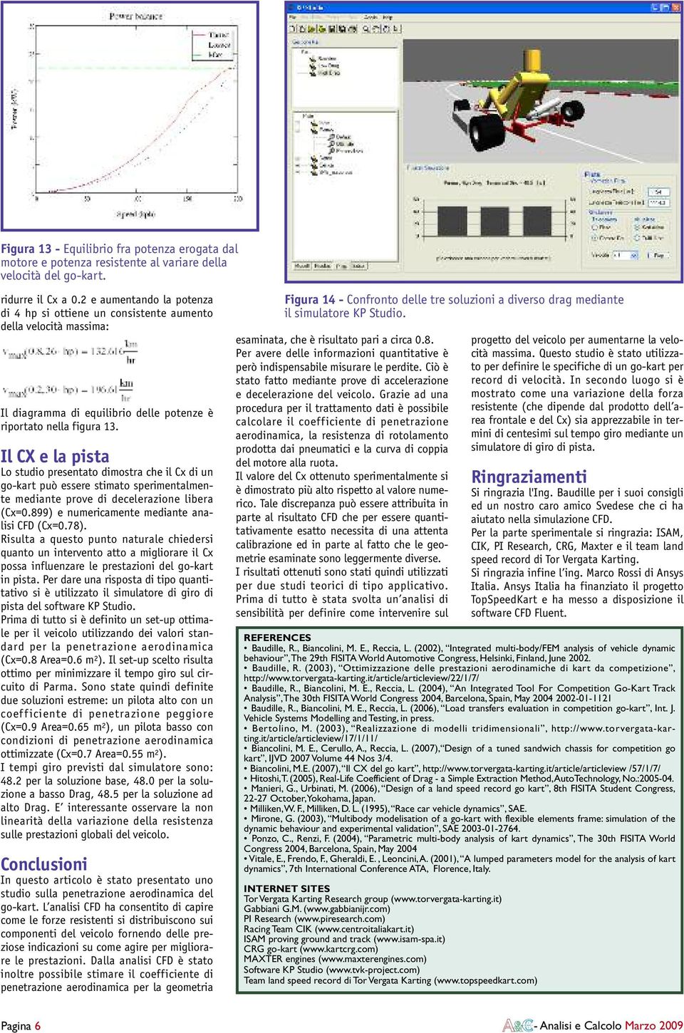 Il CX e la pista Lo studio presentato dimostra che il Cx di un go-kart può essere stimato sperimentalmente mediante prove di decelerazione libera (Cx=0.899) e numericamente mediante analisi CFD (Cx=0.