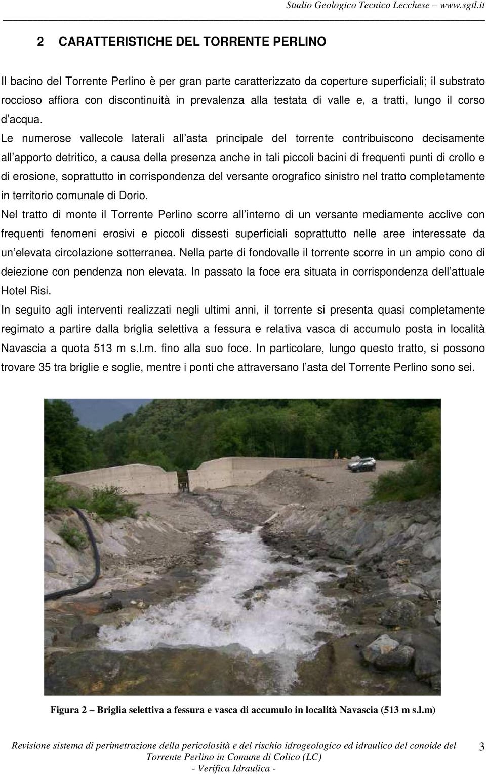 Le numerose vallecole laterali all asta principale del torrente contribuiscono decisamente all apporto detritico, a causa della presenza anche in tali piccoli bacini di frequenti punti di crollo e di