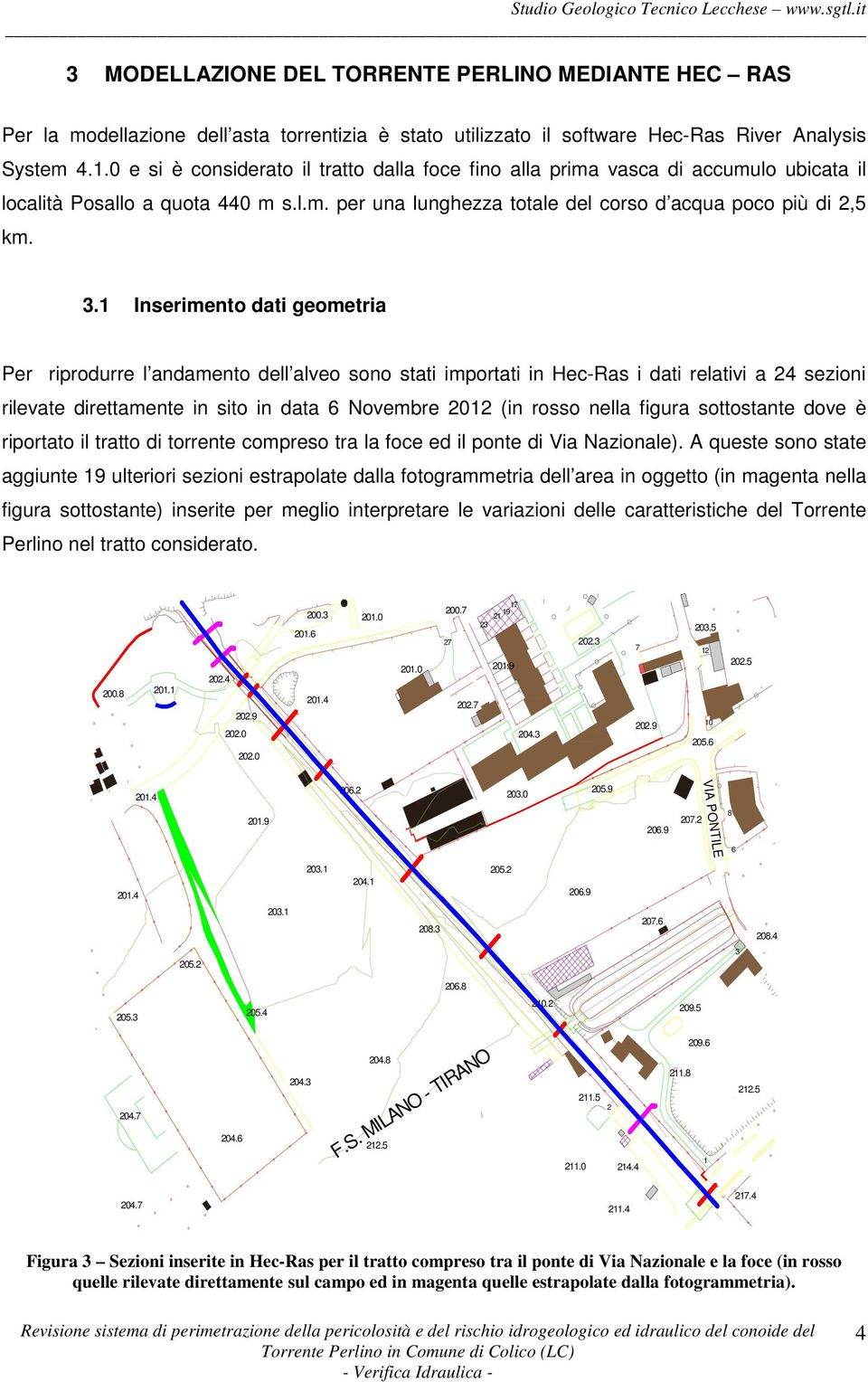 . Inserimento dati geometria Per riprodurre l andamento dell alveo sono stati importati in Hec-Ras i dati relativi a sezioni rilevate direttamente in sito in data Novembre (in rosso nella figura