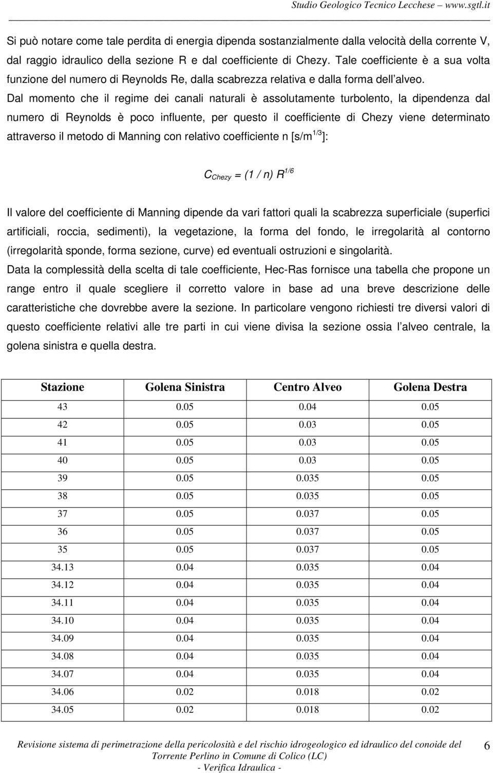 Dal momento che il regime dei canali naturali è assolutamente turbolento, la dipendenza dal numero di Reynolds è poco influente, per questo il coefficiente di Chezy viene determinato attraverso il