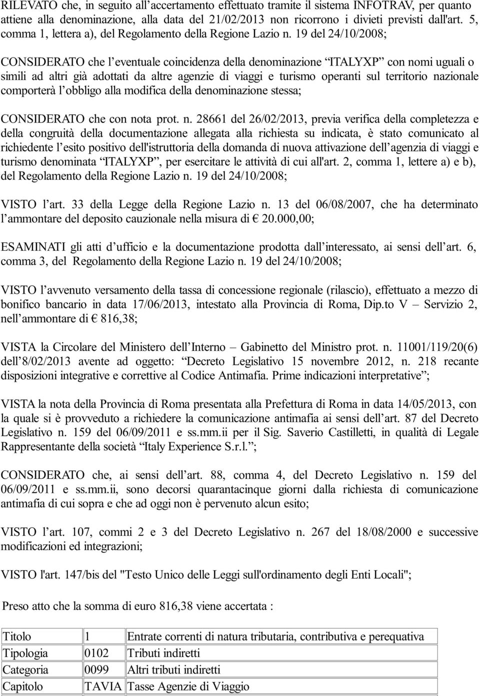 19 del 24/10/2008; CONSIDERATO che l eventuale coincidenza della denominazione ITALYXP con nomi uguali o simili ad altri già adottati da altre agenzie di viaggi e turismo operanti sul territorio