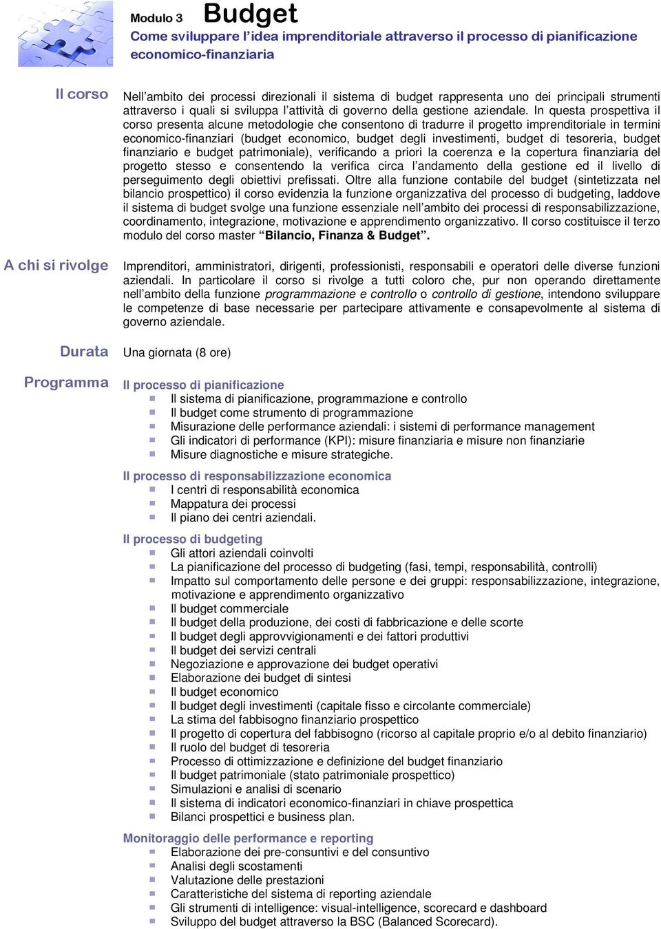 In questa prospettiva il corso presenta alcune metodologie che consentono di tradurre il progetto imprenditoriale in termini economico-finanziari (budget economico, budget degli investimenti, budget