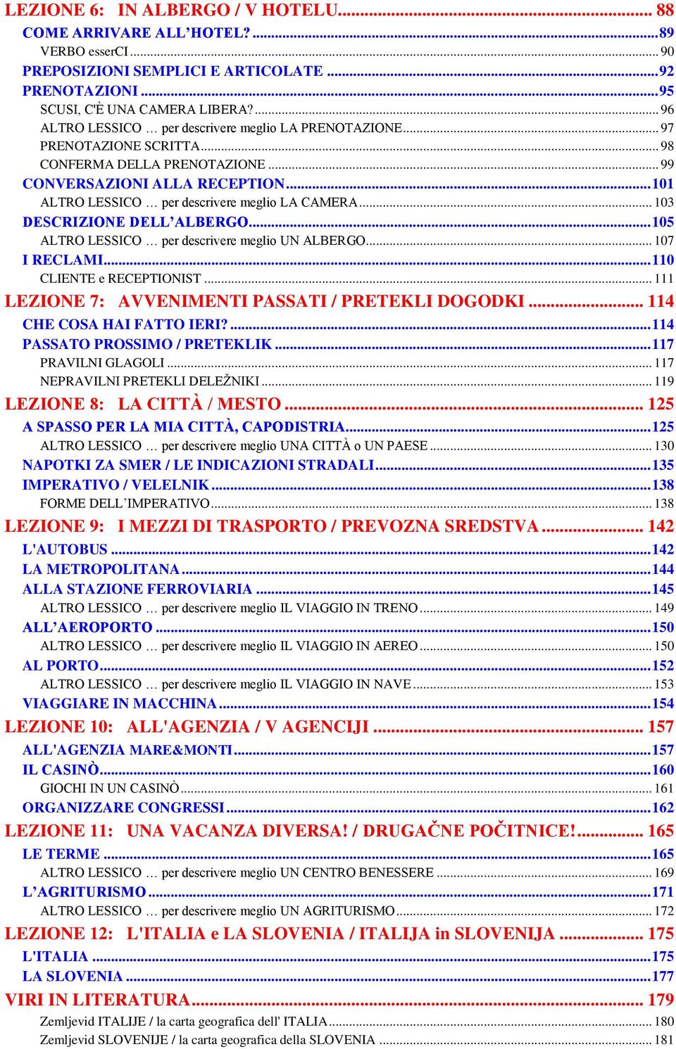 .. 101 ALTRO LESSICO per descrivere meglio LA CAMERA... 103 DESCRIZIONE DELL ALBERGO... 105 ALTRO LESSICO per descrivere meglio UN ALBERGO... 107 I RECLAMI... 110 CLIENTE e RECEPTIONIST.