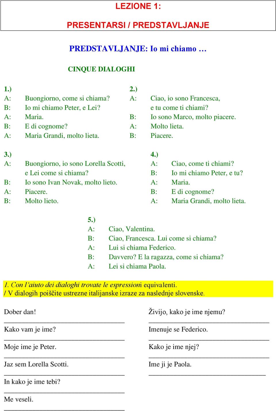 ) A: Buongiorno, io sono Lorella Scotti, A: Ciao, come ti chiami? e Lei come si chiama? B: Io mi chiamo Peter, e tu? B: Io sono Ivan Novak, molto lieto. A: Maria. A: Piacere. B: E di cognome?