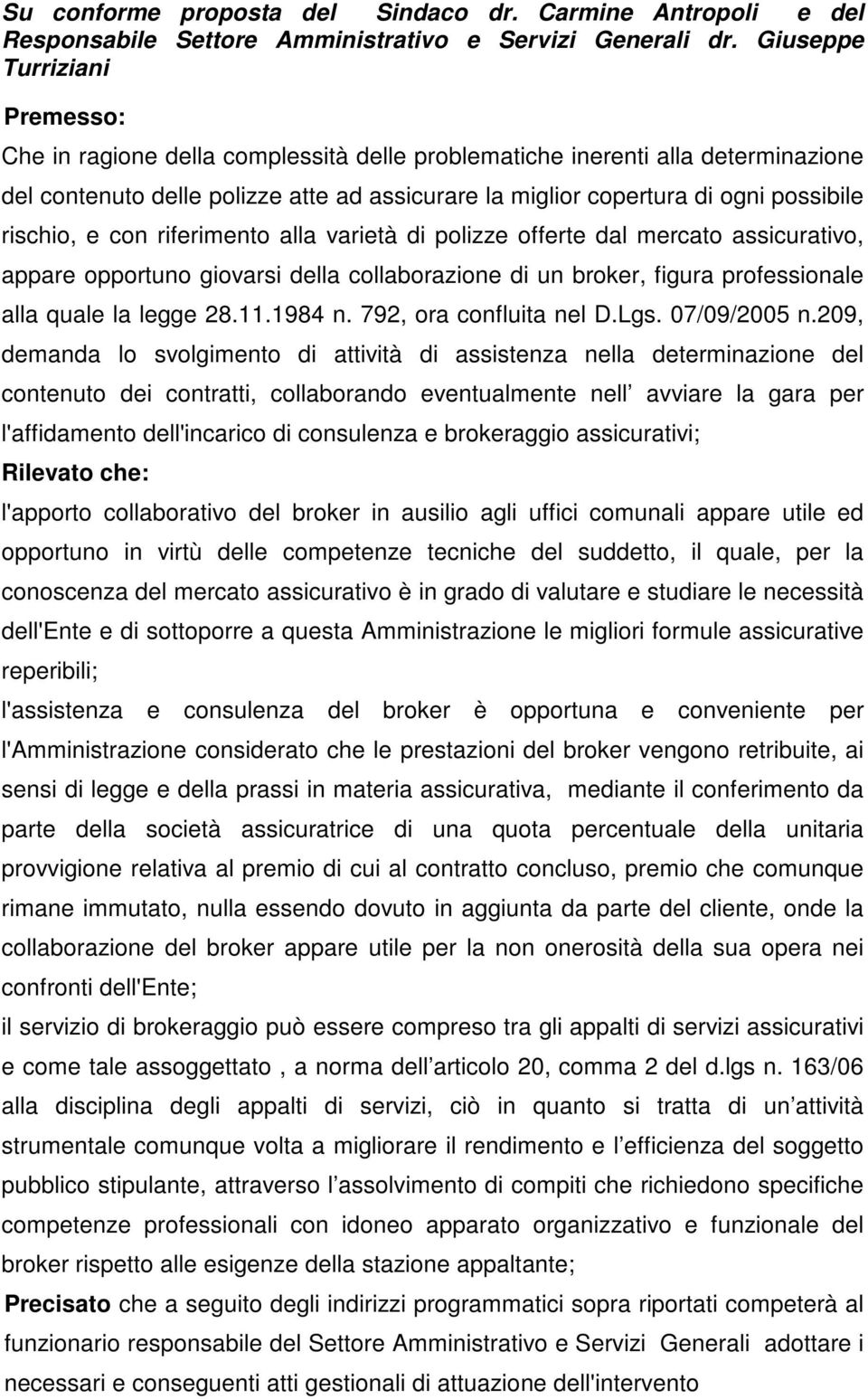 rischio, e con riferimento alla varietà di polizze offerte dal mercato assicurativo, appare opportuno giovarsi della collaborazione di un broker, figura professionale alla quale la legge 28.11.1984 n.