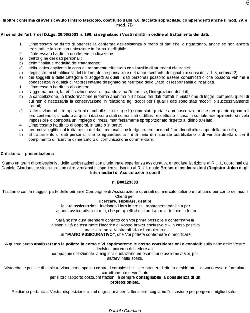 L interessato ha diritto di ottenere la conferma dell esistenza o meno di dati che lo riguardano, anche se non ancora registrati, e la loro comunicazione in forma intelligibile. 2.