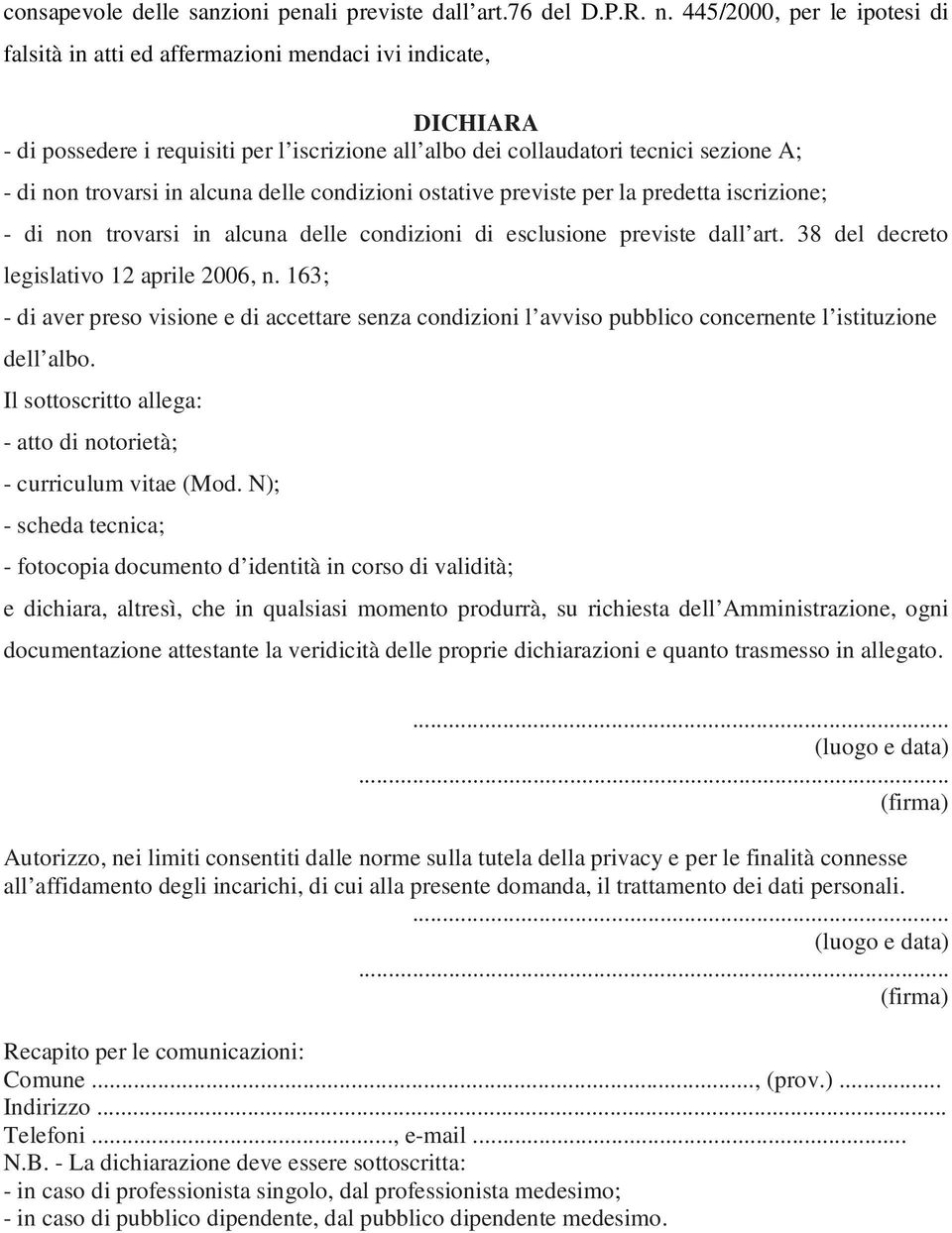 in alcuna delle condizioni ostative previste per la predetta iscrizione; - di non trovarsi in alcuna delle condizioni di esclusione previste dall art. 38 del decreto legislativo 12 aprile 2006, n.