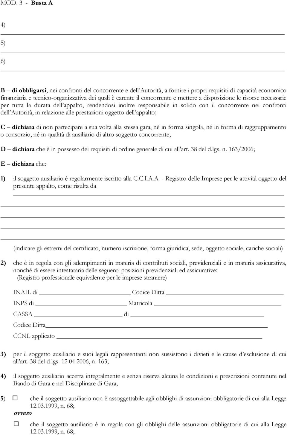 oggetto dell appalto; C dichiara di non partecipare a sua volta alla stessa gara, né in forma singola, né in forma di raggruppamento o consorzio, né in qualità di ausiliario di altro soggetto