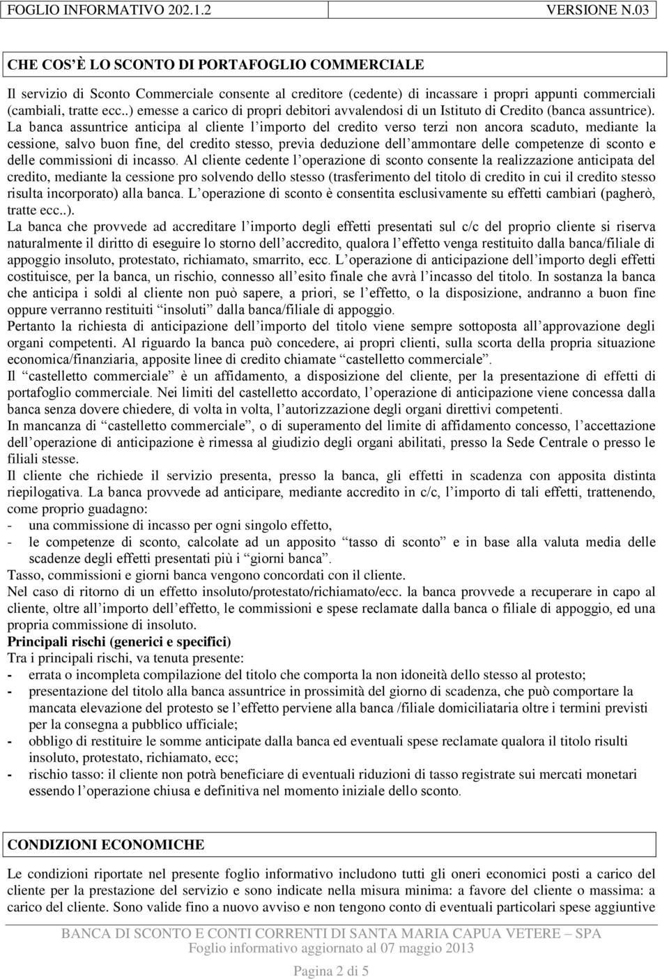 La banca assuntrice anticipa al cliente l importo del credito verso terzi non ancora scaduto, mediante la cessione, salvo buon fine, del credito stesso, previa deduzione dell ammontare delle