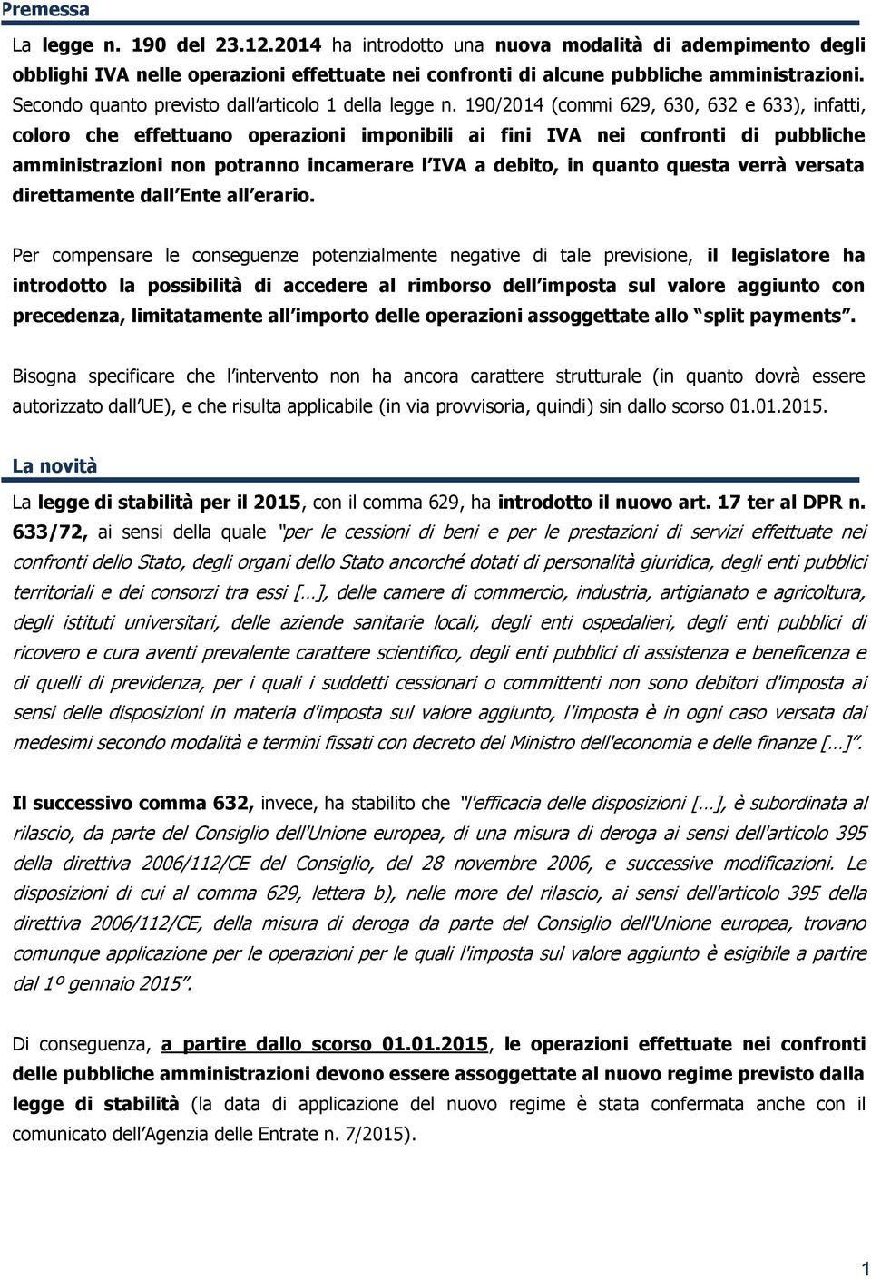 190/2014 (commi 629, 630, 632 e 633), infatti, coloro che effettuano operazioni imponibili ai fini IVA nei confronti di pubbliche amministrazioni non potranno incamerare l IVA a debito, in quanto