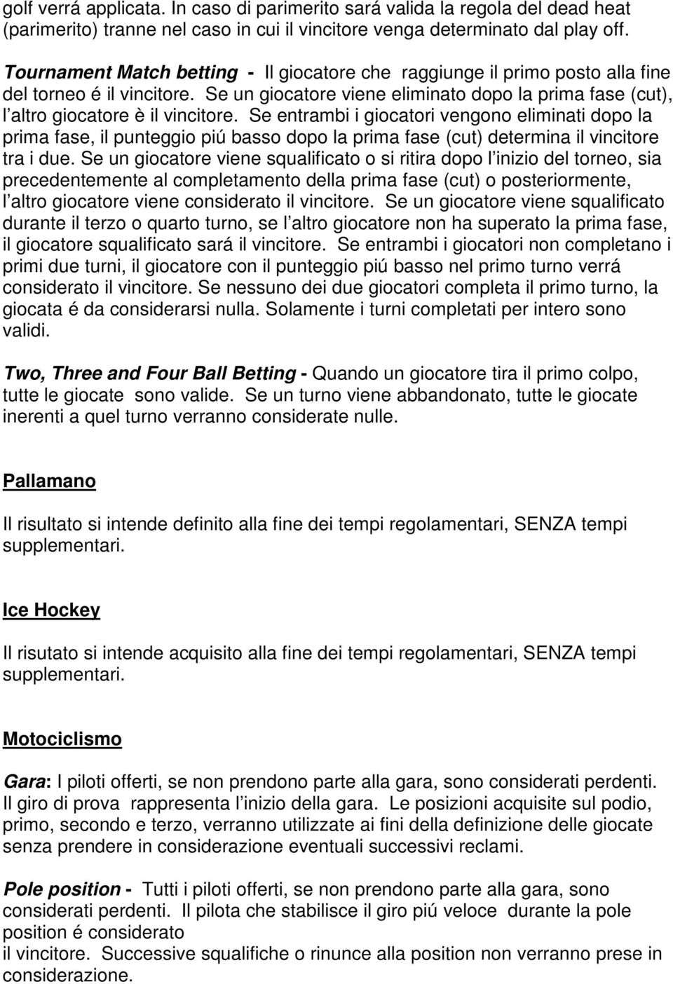 Se entrambi i giocatori vengono eliminati dopo la prima fase, il punteggio piú basso dopo la prima fase (cut) determina il vincitore tra i due.