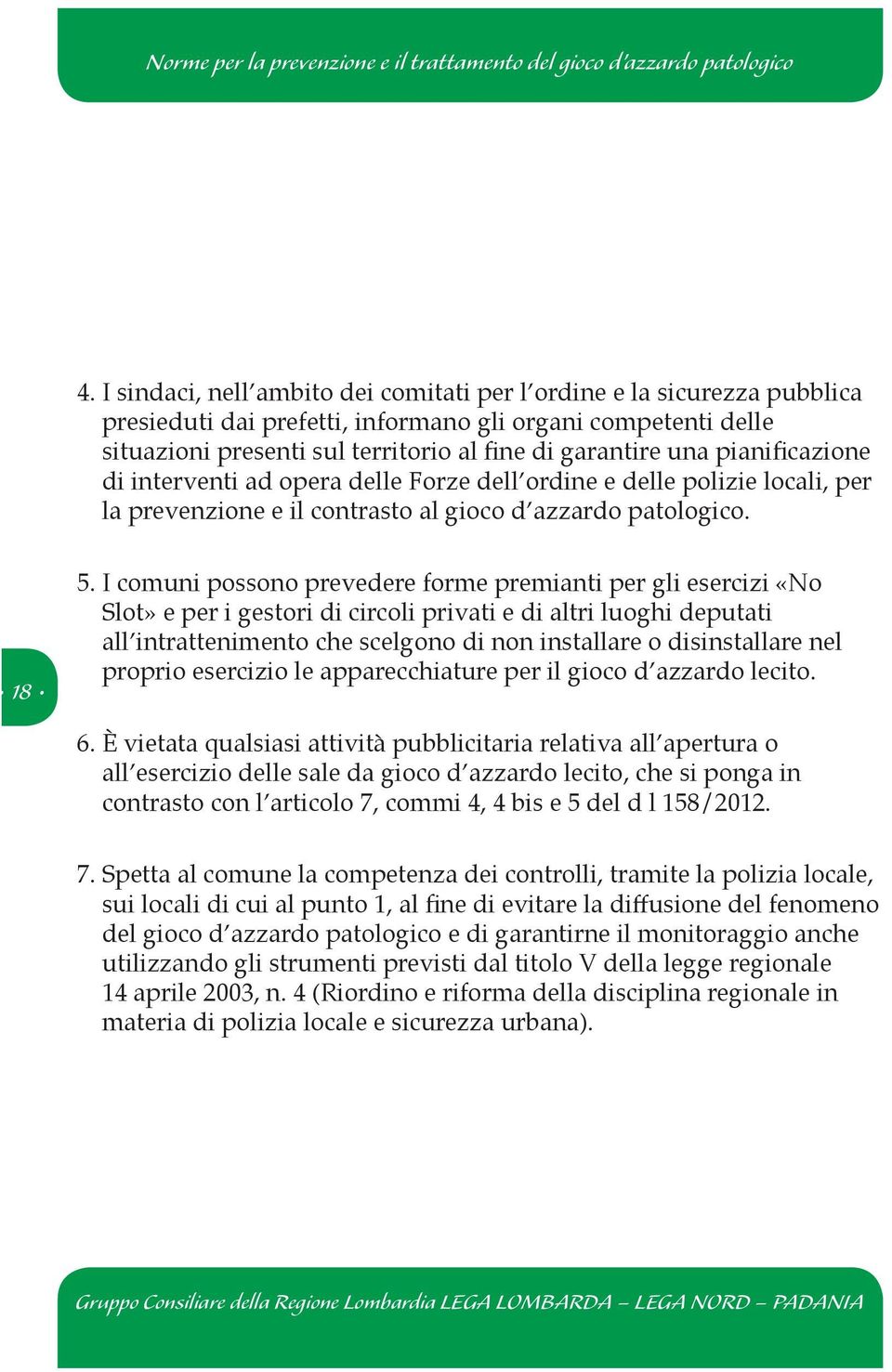 I comuni possono prevedere forme premianti per gli esercizi «No Slot» e per i gestori di circoli privati e di altri luoghi deputati all intrattenimento che scelgono di non installare o disinstallare