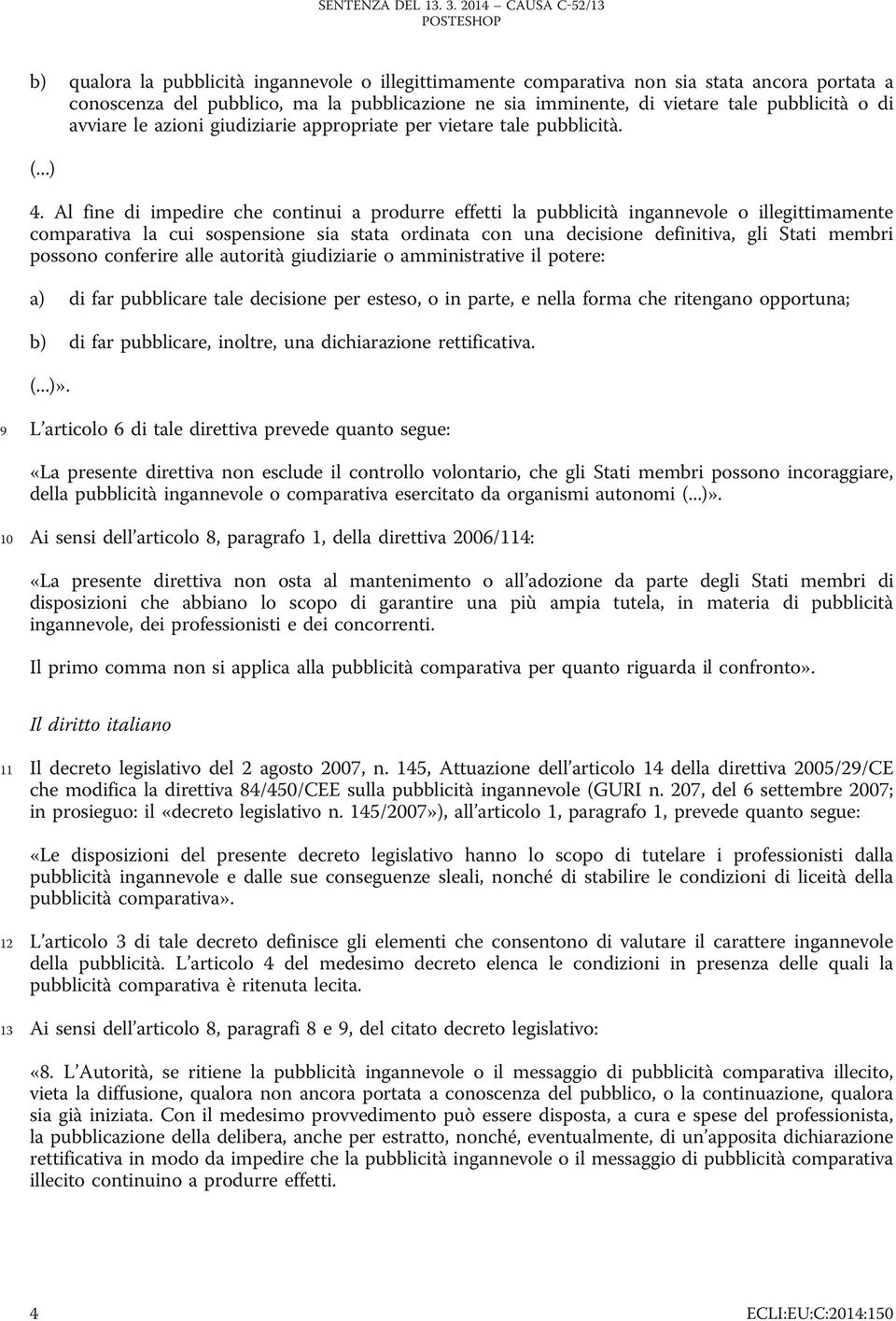 Al fine di impedire che continui a produrre effetti la pubblicità ingannevole o illegittimamente comparativa la cui sospensione sia stata ordinata con una decisione definitiva, gli Stati membri