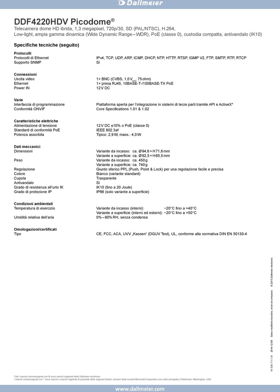 ActiveX* Conformità ONVIF Core Specifications 1.01 & 1.02 Caratteristiche elettriche Alimentazione di tensione 12 V DC ±10% o PoE (classe 0) Standard di conformità PoE IEEE 802.