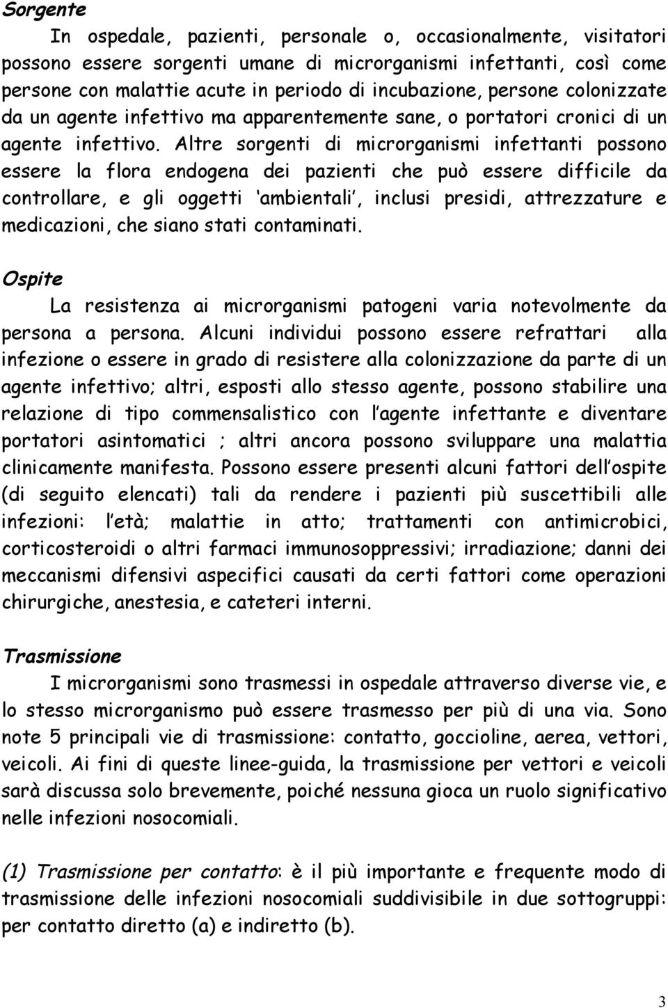 Altre sorgenti di microrganismi infettanti possono essere la flora endogena dei pazienti che può essere difficile da controllare, e gli oggetti ambientali, inclusi presidi, attrezzature e