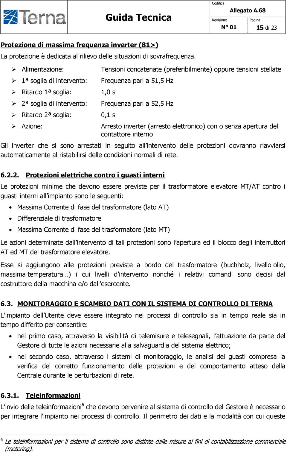 52,5 Hz 0,1 s Arresto inverter (arresto elettronico) con o senza apertura del contattore interno Gli inverter che si sono arrestati in seguito all intervento delle protezioni dovranno riavviarsi