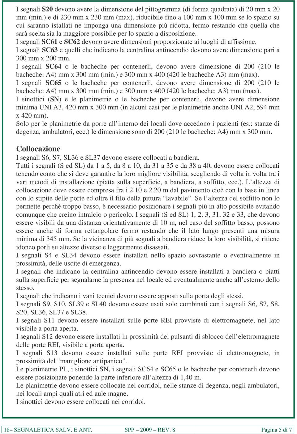 possibile per lo spazio a disposizione. I segnali SC61 e SC62 devono avere dimensioni proporzionate ai luoghi di affissione.