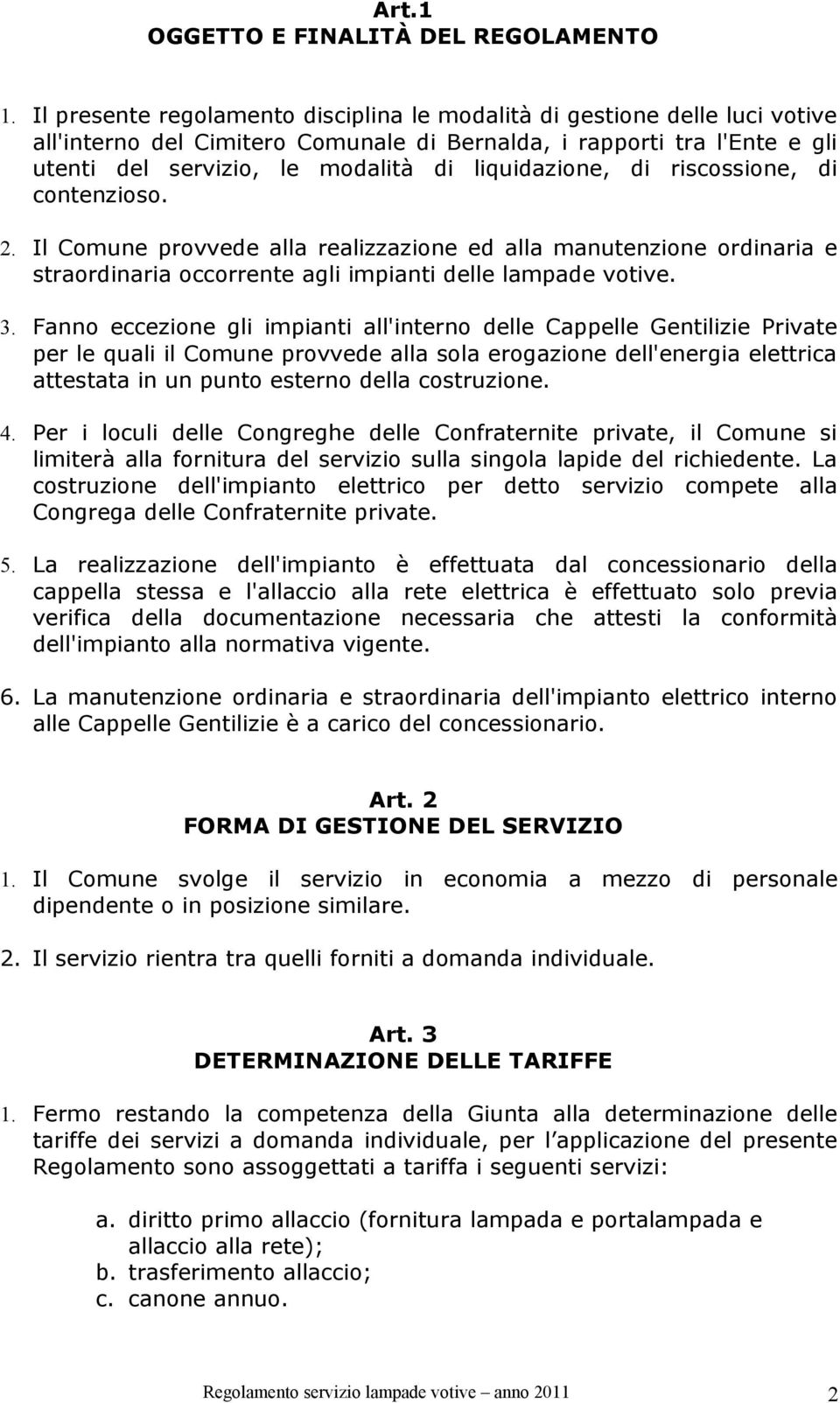 liquidazione, di riscossione, di contenzioso. 2. Il Comune provvede alla realizzazione ed alla manutenzione ordinaria e straordinaria occorrente agli impianti delle lampade votive. 3.