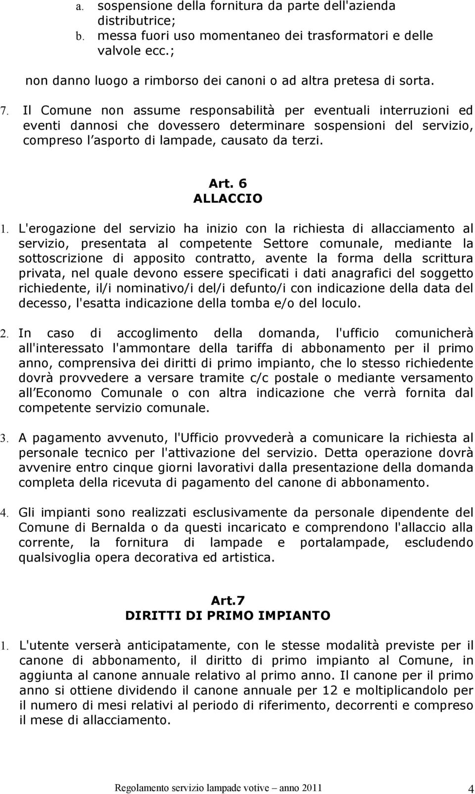 Il Comune non assume responsabilità per eventuali interruzioni ed eventi dannosi che dovessero determinare sospensioni del servizio, compreso l asporto di lampade, causato da terzi. Art. 6 ALLACCIO 1.