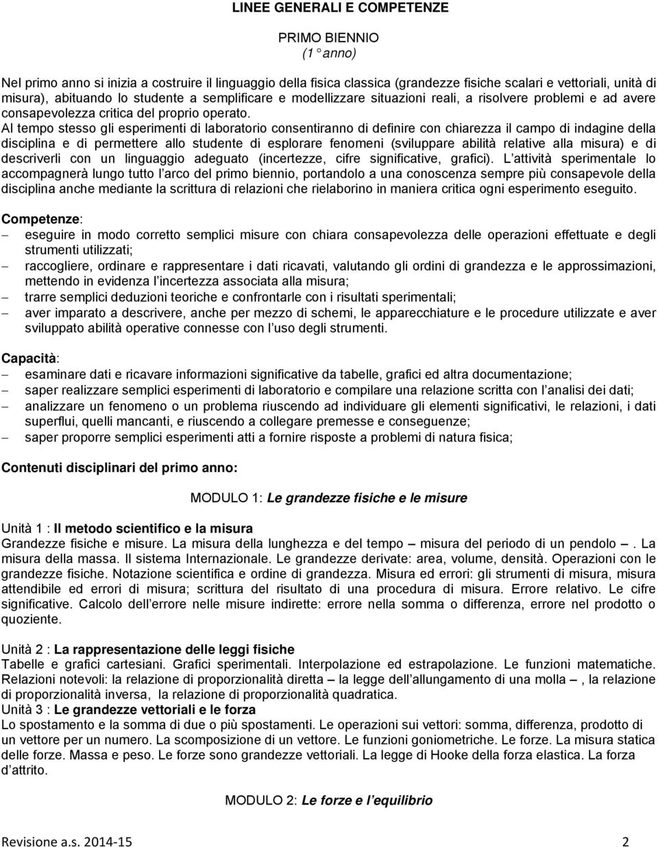 Al tempo stesso gli esperimenti di laboratorio consentiranno di definire con chiarezza il campo di indagine della disciplina e di permettere allo studente di esplorare fenomeni (sviluppare abilità