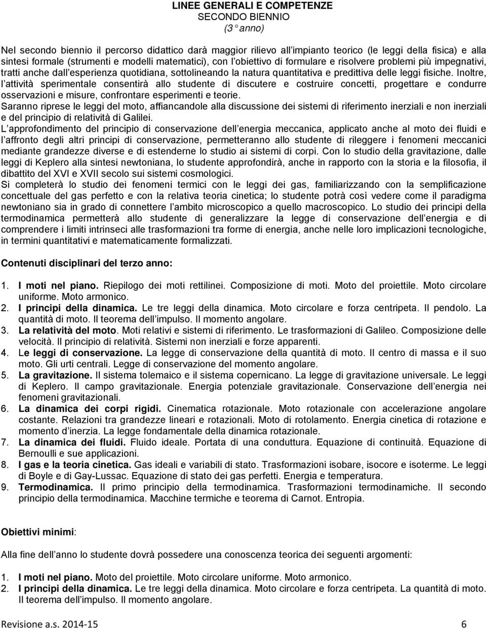 Inoltre, l attività sperimentale consentirà allo studente di discutere e costruire concetti, progettare e condurre osservazioni e misure, confrontare esperimenti e teorie.