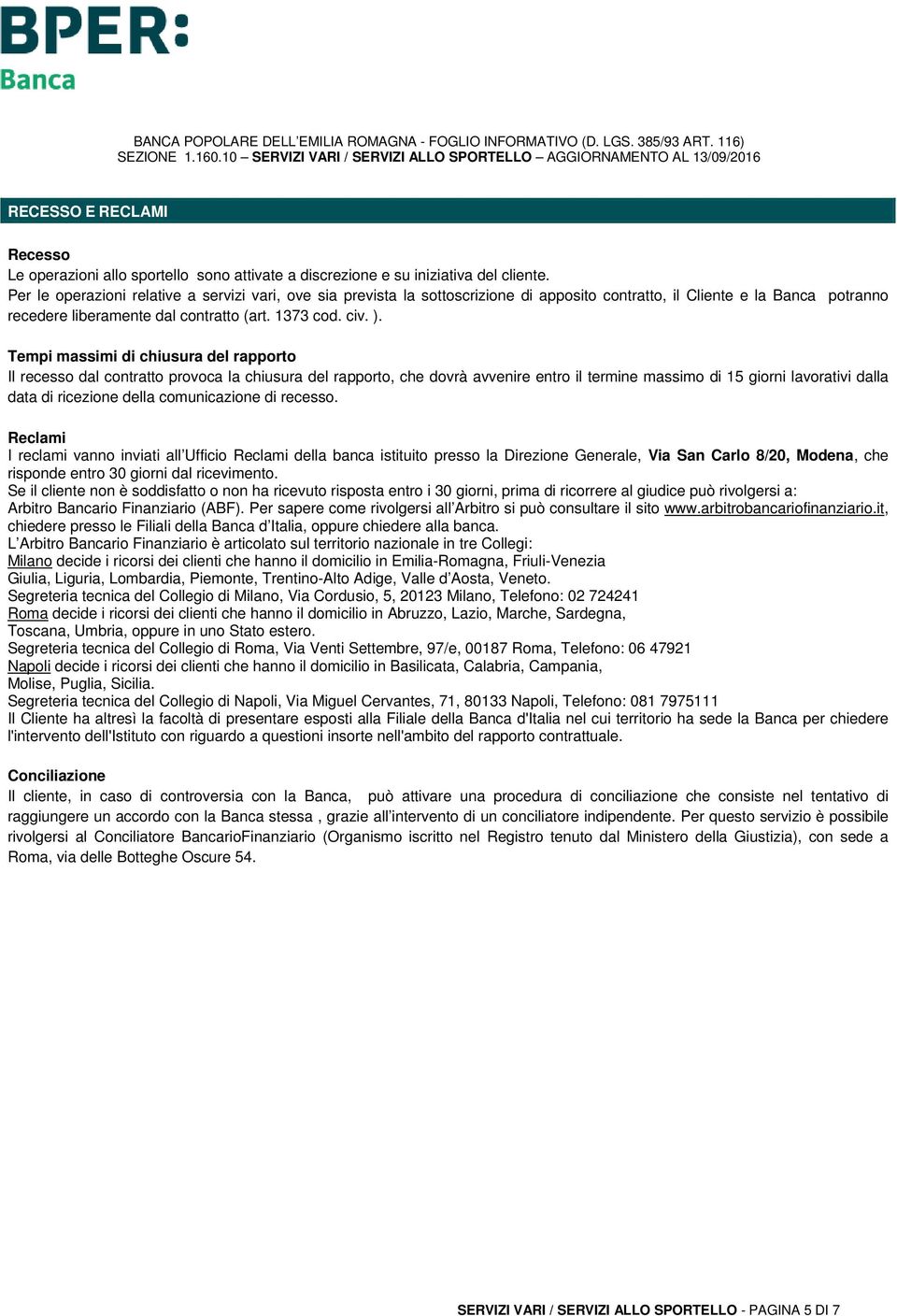 Tempi massimi di chiusura del rapporto Il recesso dal contratto provoca la chiusura del rapporto, che dovrà avvenire entro il termine massimo di 15 giorni lavorativi dalla data di ricezione della